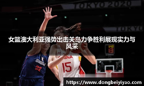 女篮澳大利亚强势出击关岛力争胜利展现实力与风采