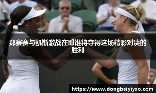 郑赛赛与凯斯激战在即谁将夺得这场精彩对决的胜利